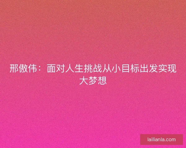 邢傲伟：面对人生挑战从小目标出发实现大梦想