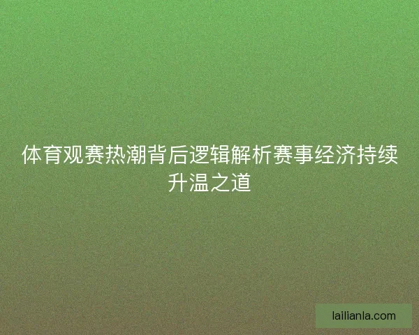 体育观赛热潮背后逻辑解析赛事经济持续升温之道