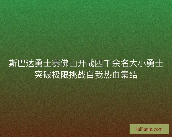 斯巴达勇士赛佛山开战四千余名大小勇士突破极限挑战自我热血集结