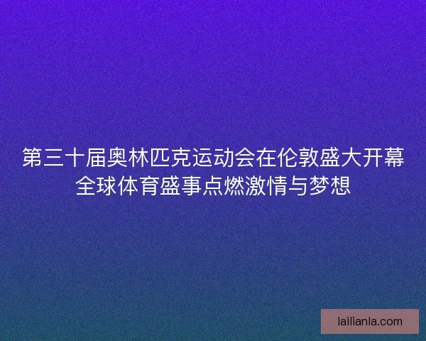 第三十届奥林匹克运动会在伦敦盛大开幕全球体育盛事点燃激情与梦想